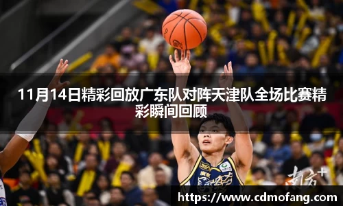 11月14日精彩回放广东队对阵天津队全场比赛精彩瞬间回顾